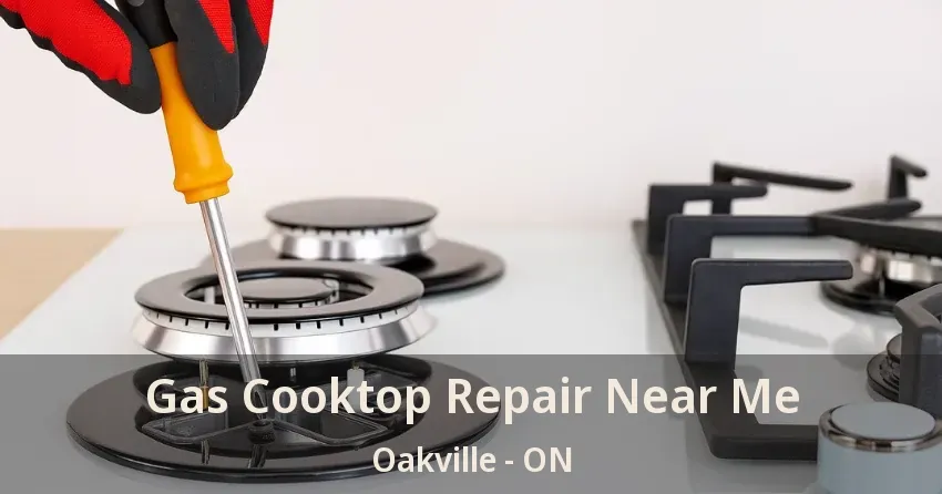 Gas Cooktop Repair Near Me Oakville - ON